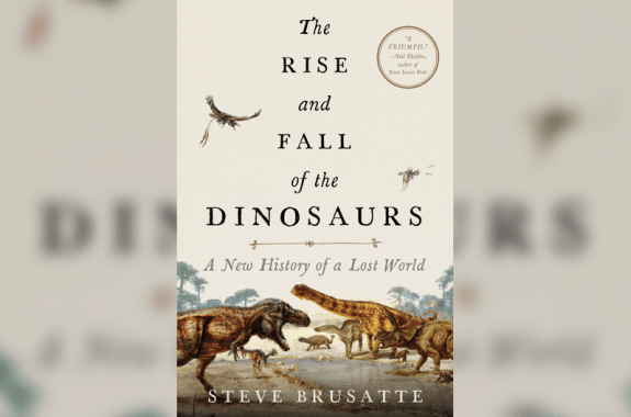 book cover with dinosaurs that says "The Rise and Fall of the Dinosaurs: A New History of a Lost World by Steve Brusatte"