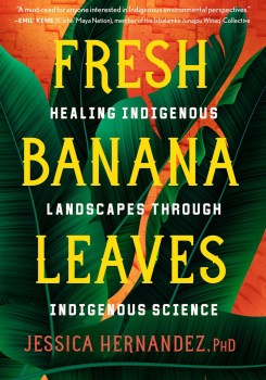 a book cover of large dark green tropical banana leaves over an orange background. the text reads 'Fresh Banana Leaves: Healing Indigenous Landscapes through Indigenous Science by jessica hernandez, phd; “a must-read for anyone interested in indigenous environmental perspectives.” -emil’ keme (k’iche’ maya nation), member of the ixbalamke junajpu winaq’ collective'