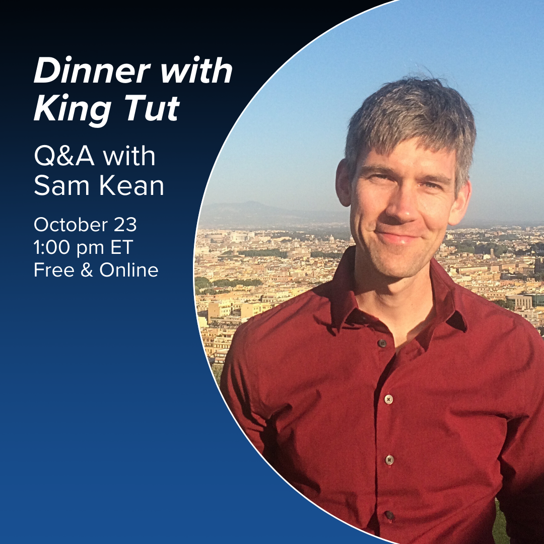 Event promotional image. On the right there is a picture of Sam Ken, a white man with graying hair, wearing a red shirt and standing on a rise overlooking a city. Text reads "Dinner with King Tut, author Q&A with Same Kean, Thursday, October 23, 1 pm ET, 10 am PT." 